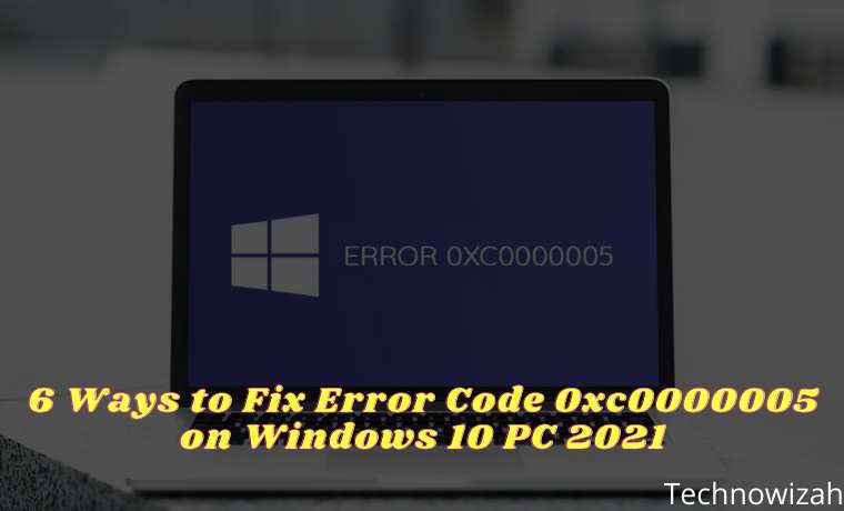 6 Ways To Fix Error Code 0xc0000005 On Windows 10 PC 2022 - Technowizah