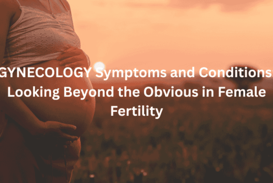 GYNECOLOGY Symptoms and Conditions: Looking Beyond the Obvious in Female Fertility GYNECOLOGY Symptoms and Conditions Looking Beyond the Obvious in Female Fertility