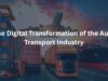 The Digital Transformation of the Auto Transport Industry The Digital Transformation of the Auto Transport Industry