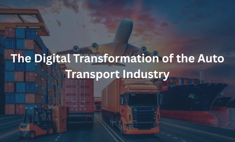 The Digital Transformation of the Auto Transport Industry The Digital Transformation of the Auto Transport Industry